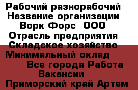 Рабочий-разнорабочий › Название организации ­ Ворк Форс, ООО › Отрасль предприятия ­ Складское хозяйство › Минимальный оклад ­ 32 000 - Все города Работа » Вакансии   . Приморский край,Артем г.